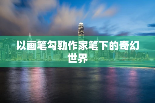 以画笔勾勒作家笔下的奇幻世界