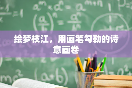绘梦枝江，用画笔勾勒的诗意画卷