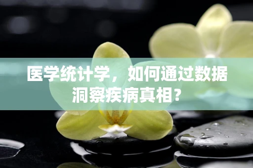 医学统计学，如何通过数据洞察疾病真相？