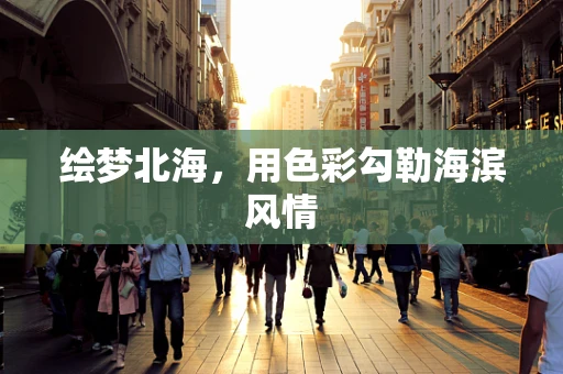 绘梦北海，用色彩勾勒海滨风情