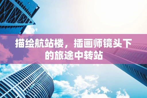 描绘航站楼，插画师镜头下的旅途中转站