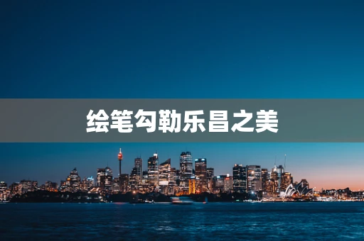 绘笔勾勒乐昌之美