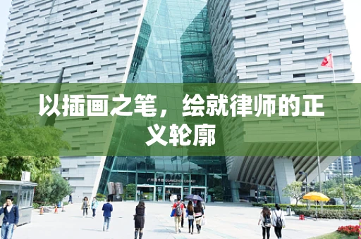 以插画之笔，绘就律师的正义轮廓