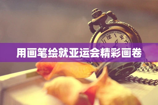 用画笔绘就亚运会精彩画卷