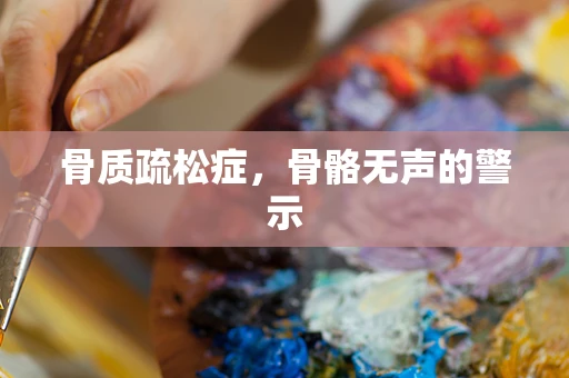 骨质疏松症，骨骼无声的警示