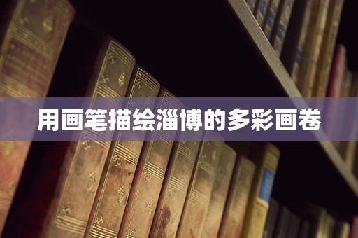 用画笔描绘淄博的多彩画卷