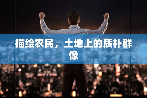 描绘农民，土地上的质朴群像