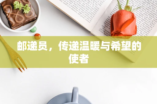 邮递员，传递温暖与希望的使者
