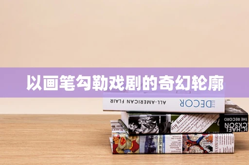 以画笔勾勒戏剧的奇幻轮廓