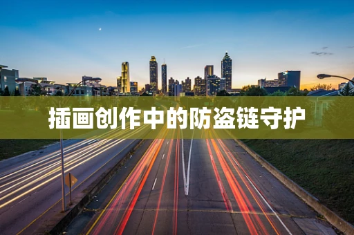 插画创作中的防盗链守护