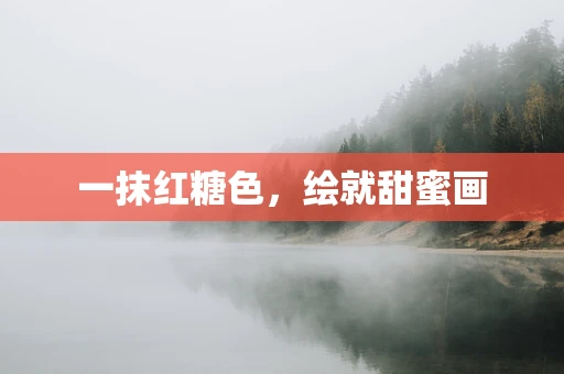 一抹红糖色，绘就甜蜜画