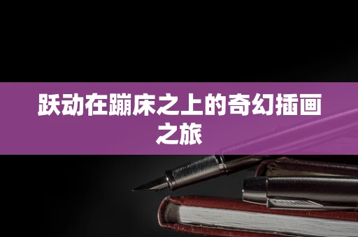 跃动在蹦床之上的奇幻插画之旅