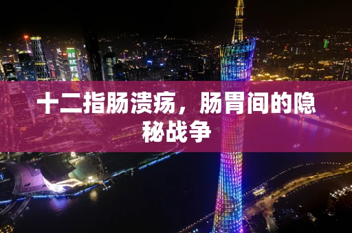十二指肠溃疡，肠胃间的隐秘战争
