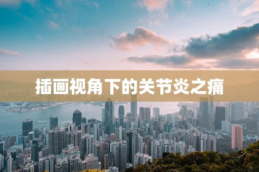 插画视角下的关节炎之痛