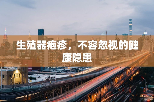 生殖器疱疹，不容忽视的健康隐患