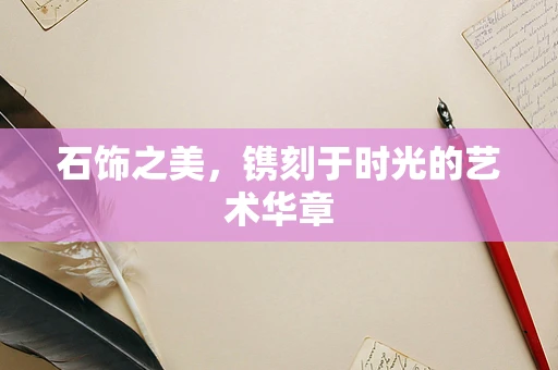 石饰之美，镌刻于时光的艺术华章