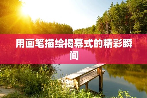 用画笔描绘揭幕式的精彩瞬间
