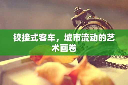 铰接式客车，城市流动的艺术画卷