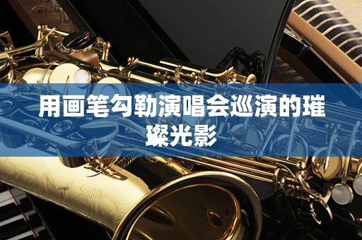 用画笔勾勒演唱会巡演的璀璨光影