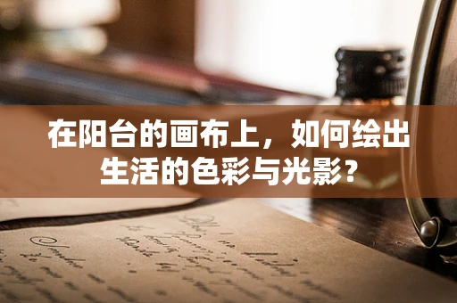 在阳台的画布上，如何绘出生活的色彩与光影？