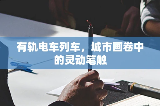 有轨电车列车，城市画卷中的灵动笔触