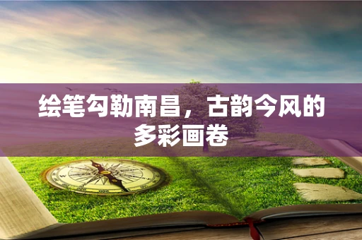 绘笔勾勒南昌，古韵今风的多彩画卷