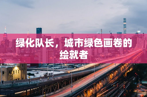 绿化队长，城市绿色画卷的绘就者