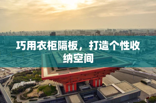 巧用衣柜隔板，打造个性收纳空间