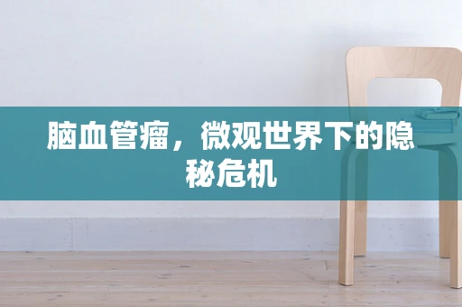 脑血管瘤，微观世界下的隐秘危机