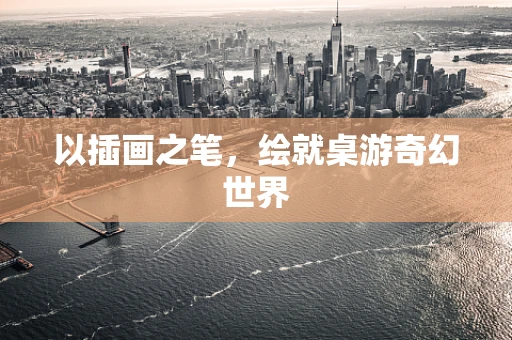 以插画之笔，绘就桌游奇幻世界