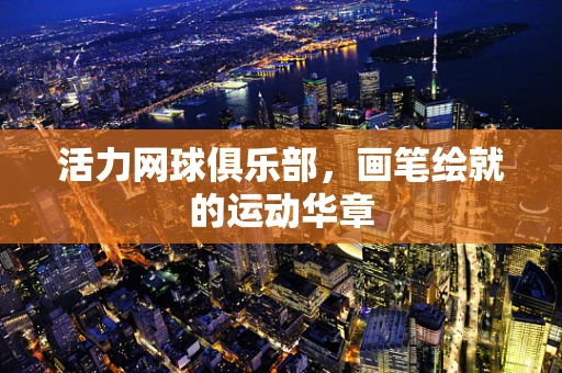 活力网球俱乐部，画笔绘就的运动华章