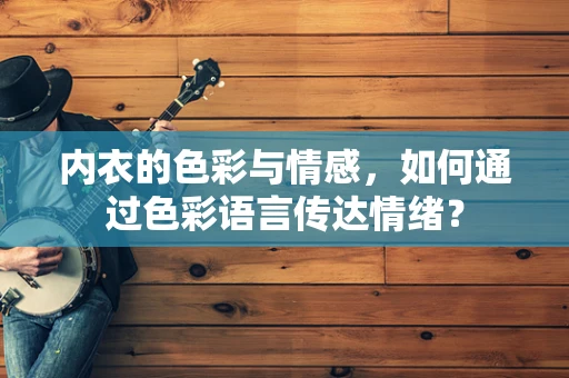 内衣的色彩与情感，如何通过色彩语言传达情绪？