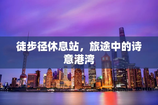 徒步径休息站，旅途中的诗意港湾