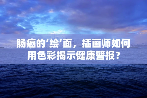 肠癌的‘绘’面，插画师如何用色彩揭示健康警报？