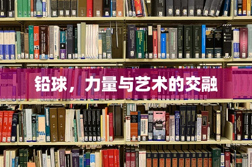 铅球，力量与艺术的交融