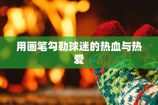 用画笔勾勒球迷的热血与热爱