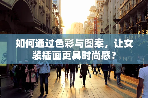 如何通过色彩与图案，让女装插画更具时尚感？