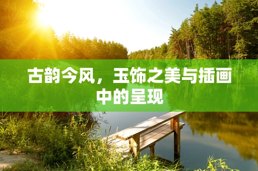 古韵今风，玉饰之美与插画中的呈现