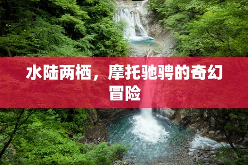 水陆两栖，摩托驰骋的奇幻冒险
