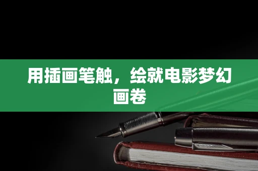 用插画笔触，绘就电影梦幻画卷