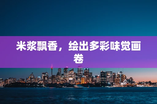 米浆飘香，绘出多彩味觉画卷