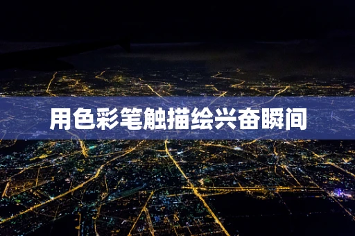 用色彩笔触描绘兴奋瞬间