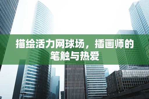 描绘活力网球场，插画师的笔触与热爱