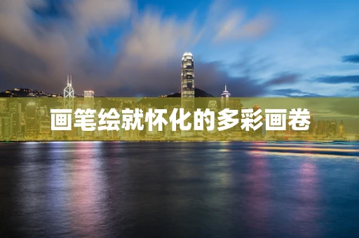 画笔绘就怀化的多彩画卷
