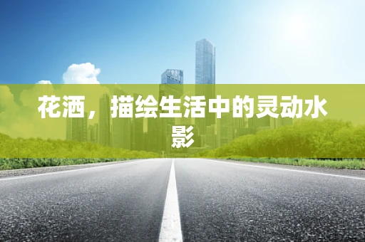 花洒，描绘生活中的灵动水影