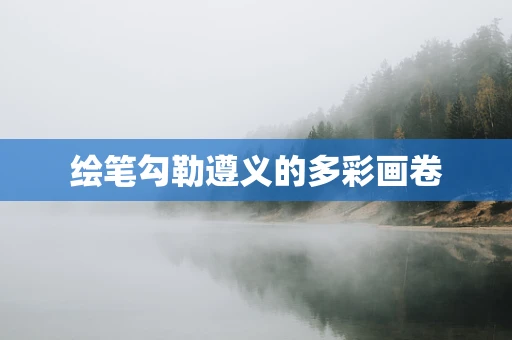 绘笔勾勒遵义的多彩画卷