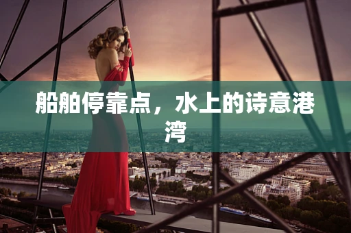 船舶停靠点，水上的诗意港湾