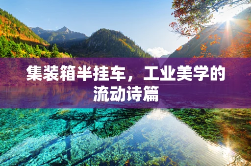 集装箱半挂车，工业美学的流动诗篇