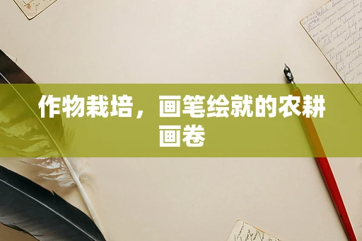 作物栽培，画笔绘就的农耕画卷