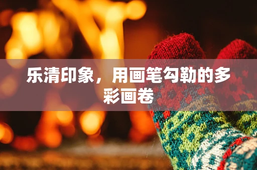 乐清印象，用画笔勾勒的多彩画卷